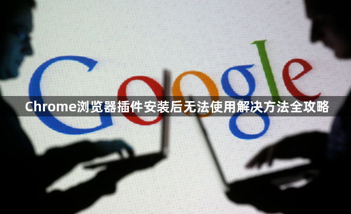 Chrome浏览器插件安装后无法使用解决方法全攻略1
