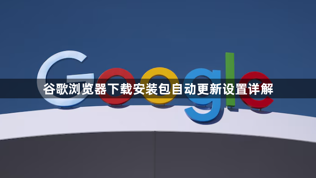 谷歌浏览器下载安装包自动更新设置详解1