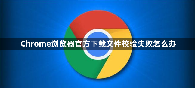 Chrome浏览器官方下载文件校验失败怎么办1