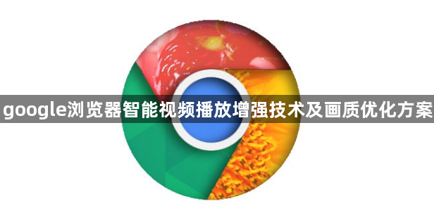 google浏览器智能视频播放增强技术及画质优化方案1