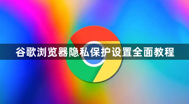 谷歌浏览器隐私保护设置全面教程1
