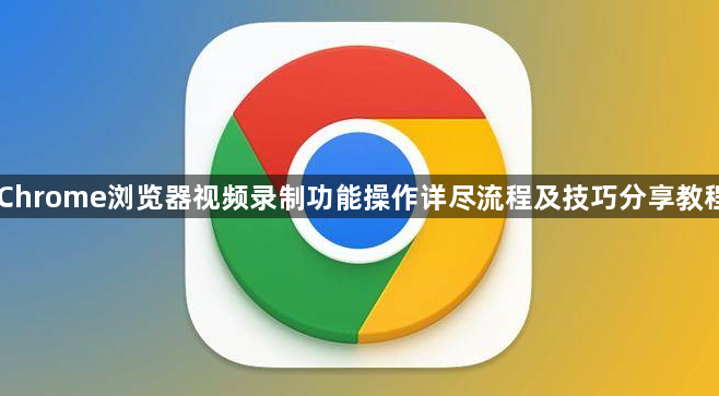 Chrome浏览器视频录制功能操作详尽流程及技巧分享教程1