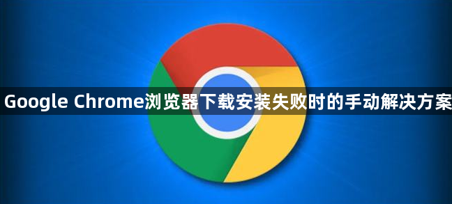 Google Chrome浏览器下载安装失败时的手动解决方案1