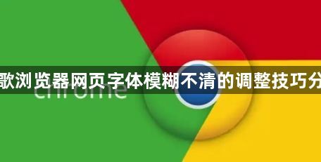 谷歌浏览器网页字体模糊不清的调整技巧分享1