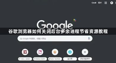 谷歌浏览器如何关闭后台多余进程节省资源教程1
