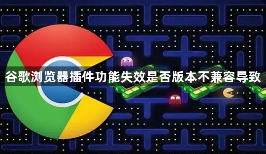 谷歌浏览器插件功能失效是否版本不兼容导致1