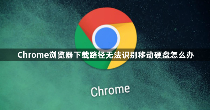 Chrome浏览器下载路径无法识别移动硬盘怎么办1