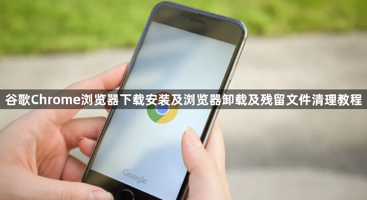 谷歌Chrome浏览器下载安装及浏览器卸载及残留文件清理教程1