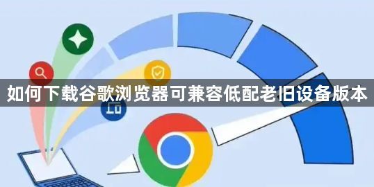 如何下载谷歌浏览器可兼容低配老旧设备版本1