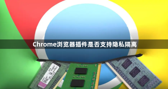 Chrome浏览器插件是否支持隐私隔离1