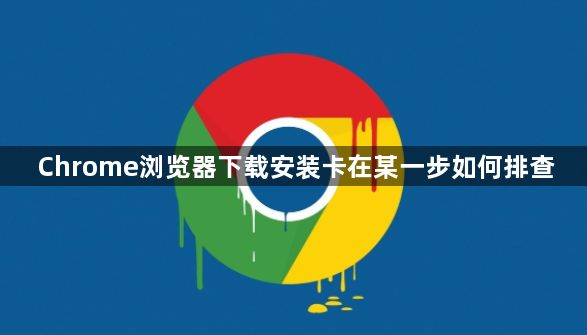 Chrome浏览器下载安装卡在某一步如何排查1