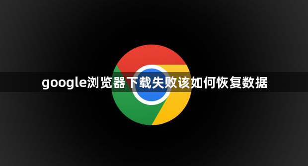 google浏览器下载失败该如何恢复数据1