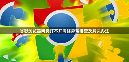 谷歌浏览器网页打不开网络异常排查及解决办法1