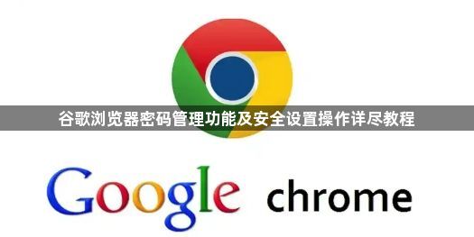 谷歌浏览器密码管理功能及安全设置操作详尽教程1