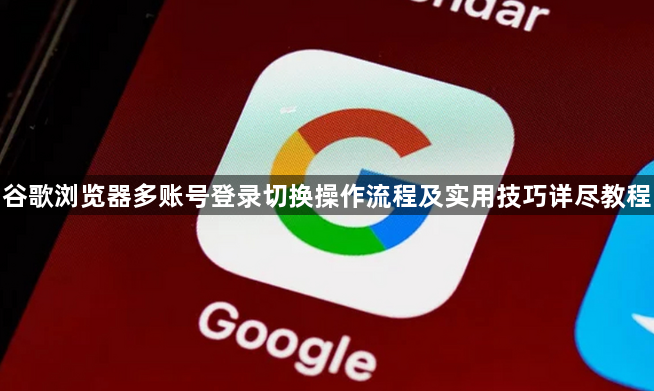 谷歌浏览器多账号登录切换操作流程及实用技巧详尽教程1