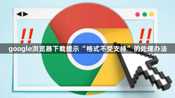 google浏览器下载提示“格式不受支持”的处理办法1