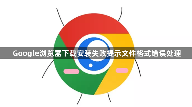 Google浏览器下载安装失败提示文件格式错误处理1