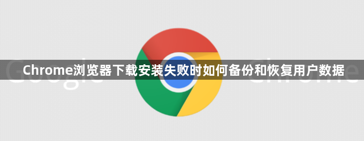 Chrome浏览器下载安装失败时如何备份和恢复用户数据1