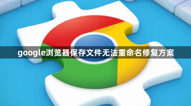 google浏览器保存文件无法重命名修复方案1