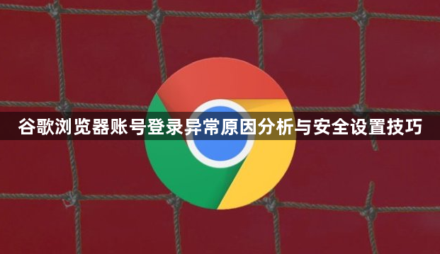 谷歌浏览器账号登录异常原因分析与安全设置技巧1