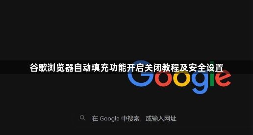 谷歌浏览器自动填充功能开启关闭教程及安全设置1