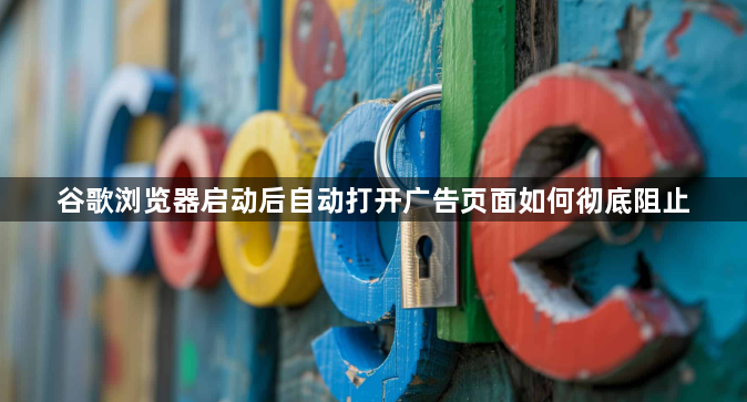 谷歌浏览器启动后自动打开广告页面如何彻底阻止1