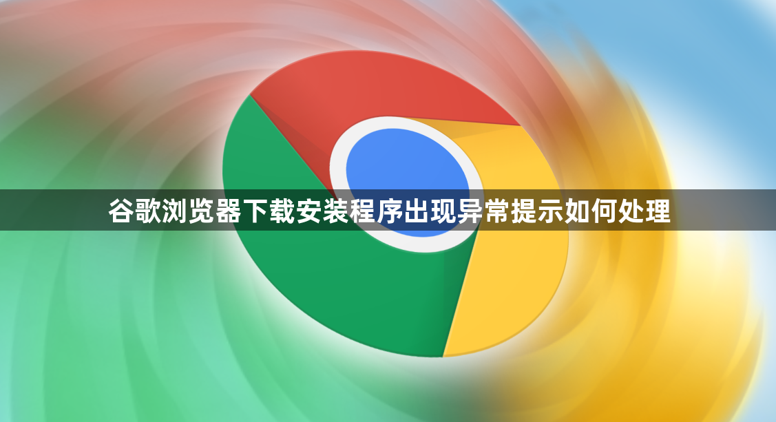 谷歌浏览器下载安装程序出现异常提示如何处理1