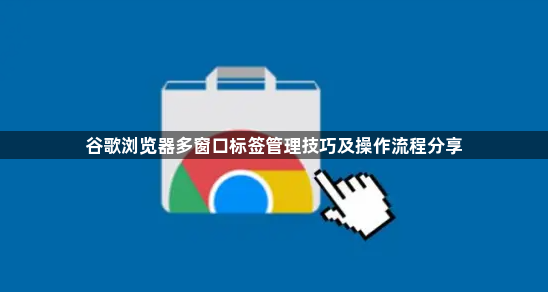 谷歌浏览器多窗口标签管理技巧及操作流程分享1