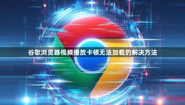 谷歌浏览器视频播放卡顿无法加载的解决方法1