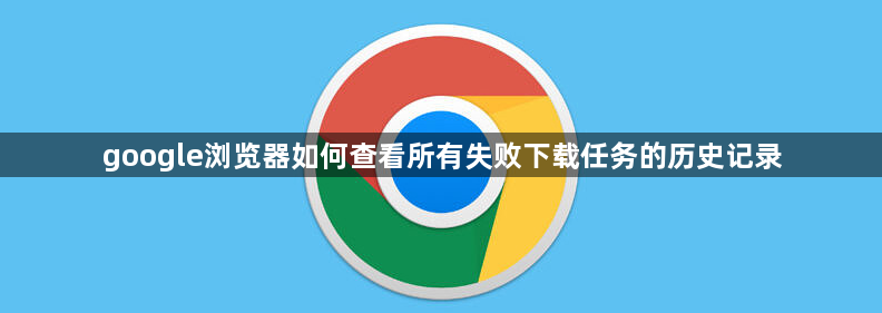 google浏览器如何查看所有失败下载任务的历史记录1
