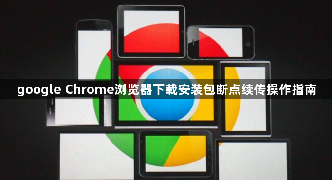 google Chrome浏览器下载安装包断点续传操作指南1