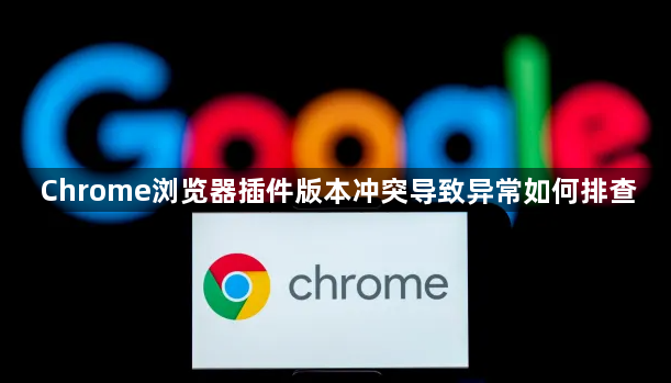 Chrome浏览器插件版本冲突导致异常如何排查1