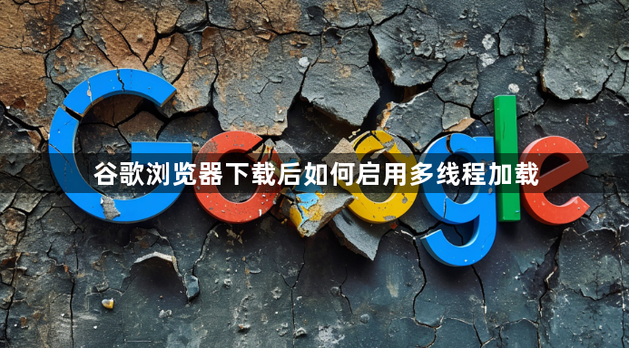 谷歌浏览器下载后如何启用多线程加载1