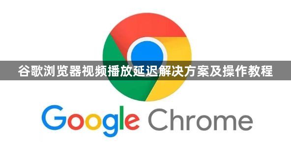 谷歌浏览器视频播放延迟解决方案及操作教程1