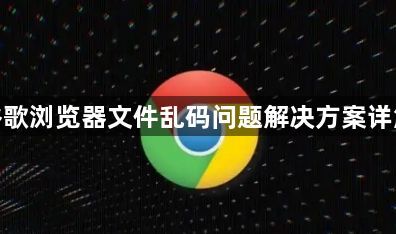 谷歌浏览器文件乱码问题解决方案详解1