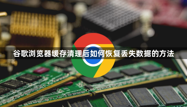 谷歌浏览器缓存清理后如何恢复丢失数据的方法1