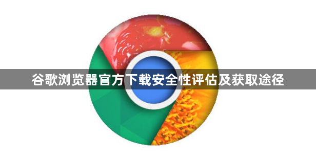 谷歌浏览器官方下载安全性评估及获取途径1