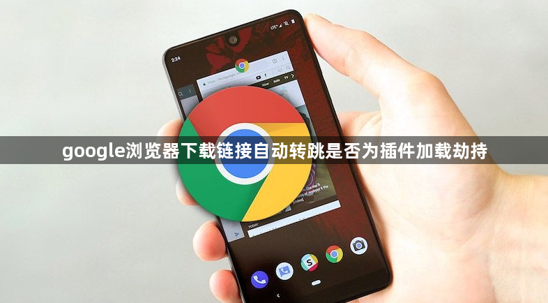 google浏览器下载链接自动转跳是否为插件加载劫持1