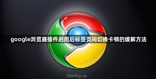 google浏览器插件启用后标签页间切换卡顿的缓解方法1