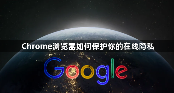 Chrome浏览器如何保护你的在线隐私1