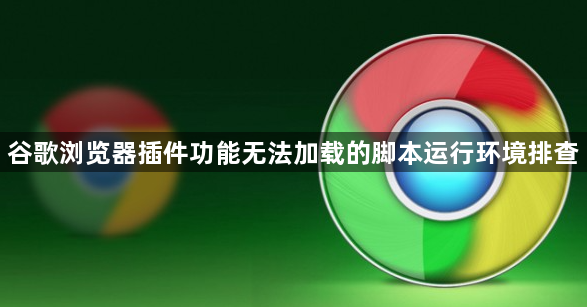 谷歌浏览器插件功能无法加载的脚本运行环境排查1