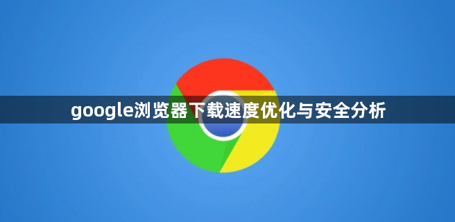 google浏览器下载速度优化与安全分析1