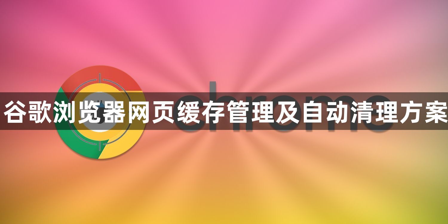谷歌浏览器网页缓存管理及自动清理方案1