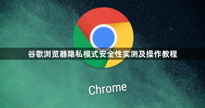 谷歌浏览器隐私模式安全性实测及操作教程1