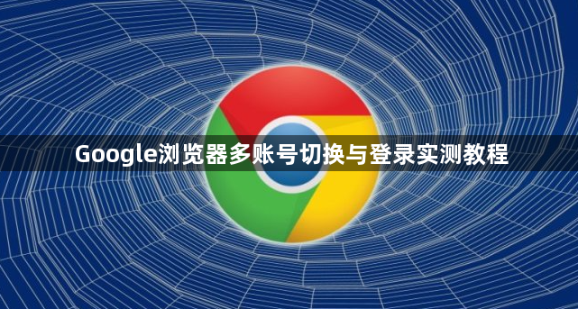 Google浏览器多账号切换与登录实测教程1