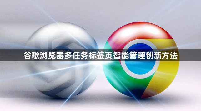 谷歌浏览器多任务标签页智能管理创新方法1