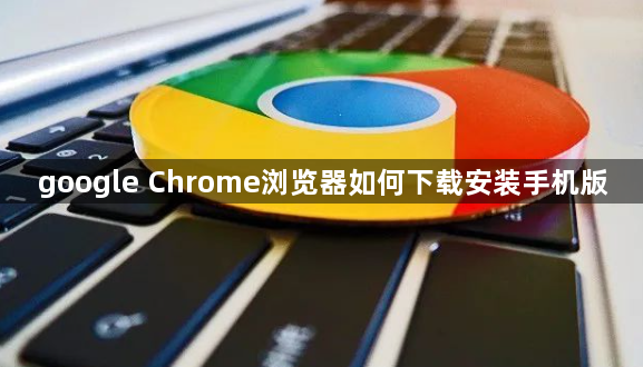 google Chrome浏览器如何下载安装手机版1