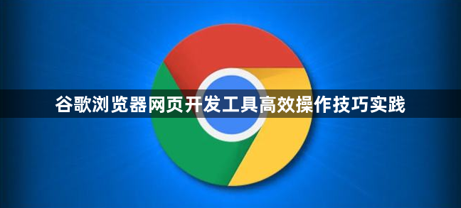 谷歌浏览器网页开发工具高效操作技巧实践1