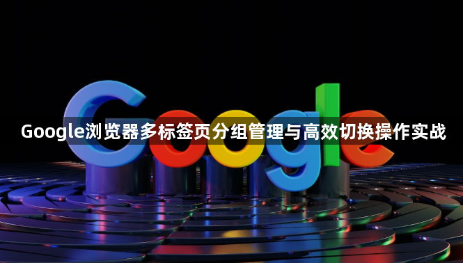 Google浏览器多标签页分组管理与高效切换操作实战1