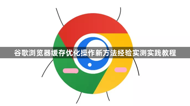 谷歌浏览器缓存优化操作新方法经验实测实践教程1
